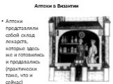 Аптеки в Византии. Аптеки представляли собой склад лекарств, которые здесь же и готовились и продавались (практически тоже, что и сейчас)