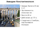 Акведуки Константинополя. Акведук Валента (4 век н.э.) Протяженность несколько км. Высота 26 м Действовал до 19 в. Старая часть Стамбула , над бульваром Ататюрка