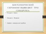 БИОХИМИЧЕСКИЙ СКРИНИНГ ВЫЯВЛЯЕТ ТРИ СИНДРОМА: Синдром Дауна Синдром Эдвардса Дефект невральной трубки