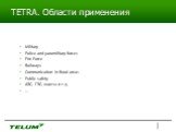 TETRA. Области применения. Military Police and paramilitary forces Fire Force Railways Communication in Rural areas Public safety АЭС, ГЭС, шахты и т.д. …
