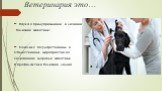 Ветеринария это…. Наука о предупреждение и лечение болезней животных; Комплекс государственных и Общественных мероприятий по Сохранению здоровье животных И профилактики болезней людей