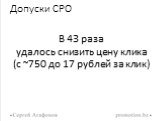 Допуски СРО. В 43 раза удалось снизить цену клика (с ~750 до 17 рублей за клик)