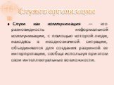 Слухи в организации. Слухи как коммуникация — это разновидность неформальной коммуникации, с помощью которой люди, находясь в неоднозначной ситуации, объединяются для создания разумной ее интерпретации, сообща используя при этом свои интеллектуальные возможности.