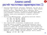 Анализ цепей: расчёт частотных характеристик (1). Частотные характеристики описывают напряжения, или токи, или их отношения друг к другу как функции от частоты. Перед началом расчета частотных характеристик всегда производит расчет статического режима схемы. Это требуется для определения рабочих точ