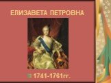ЕЛИЗАВЕТА ПЕТРОВНА. 1741-1761гг.