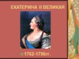 ЕКАТЕРИНА II ВЕЛИКАЯ. 1762-1796гг.