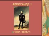 АЛЕКСАНДР I 1801-1825гг.
