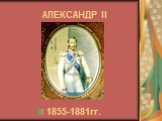 АЛЕКСАНДР II 1855-1881гг.
