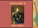 АЛЕКСАНДР III 1881-1894гг.