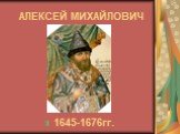 АЛЕКСЕЙ МИХАЙЛОВИЧ. 1645-1676гг.