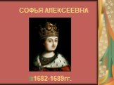 СОФЬЯ АЛЕКСЕЕВНА 1682-1689гг.