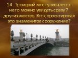 14. Троицкий мост уникален: с него можно увидеть сразу 7 других мостов. Кто спроектировал это знаменитое сооружение?
