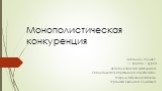 Монополистическая конкуренция. Выполнил студент: 11 группы 1 курса Экономического факультета Специальность Управление персоналом Формы обучения заочной Фролова Светлана Олеговна