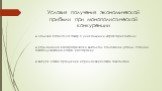 Условия получения экономической прибыли при монополистической конкуренции. ● наличие патента на товар с уникальными характеристиками; ● размещение в географически выгодном положении (отели, станции техобслуживания, кафе, рестораны); ● выпуск новой продукции и применения новой технологии.