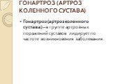 ГОНАРТРОЗ (АРТРОЗ КОЛЕННОГО СУСТАВА). Гонартроз (артроз коленного сустава) – в группе артрозных поражений суставов лидирует по частоте возникновения заболевания.