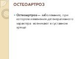 ОСТЕОАРТРОЗ. Остеоартроз — заболевание, при котором изменения дегенеративного характера возникают в суставном хряще