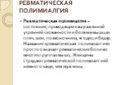 РЕВМАТИЧЕСКАЯ ПОЛИМИАЛГИЯ. Ревматическая полимиалгия – состояние, приводящее к выраженной утренней скованности и болям в мышцах плеч, шеи, позвоночника, ягодиц и бедер. Название «ревматическая полимиалгия» просто означает ревматические боли во многих группах мышц. Женщины страдают ревматической поли