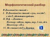 Морфологический разбор. В Диканьке (не слышал) – В Диканьке (не слышал) – сущ., т.к.(где?, в чём?), обозначает предмет. Н.ф. – Диканька Пост.пр.: собств., нариц., ж.р., 1 скл., ед.ч. Непост.пр.: в П.п. III. Не слышал (где?) в Диканьке.