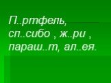 П..ртфель, сп..сибо , ж..ри , параш..т, ал..ея.