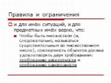 Правила и ограничения. и для имён ситуаций, и для предметных имён верно, что: Чтобы быть множеством (и, следовательно, называться существительным во множественном числе), совокупность объектов должна удовлетворять двум требованиям: требованию дискретности и требованию однородности