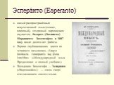 Эспера́нто (Esperanto). самый распространённый искусственный язык (точнее, плановый), созданный варшавским окулистом Лазарем (Людвигом) Марковичем Заменгофом в 1887 году после десяти лет работы. Первая опубликованная книга по эсперанто называлась «Lingvo internacia. Antaŭparolo kaj plena lernolibro»