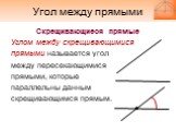 Скрещивающиеся прямые Углом между скрещивающимися прямыми называется угол между пересекающимися прямыми, которые параллельны данным скрещивающимся прямым.