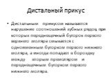 Дистальный прикус. Дистальным прикусом называется нарушение соотношений зубных рядов, при которых переднещечный бугорок первого верхнего моляра смыкается с одноименным бугорком первого нижнего моляра, а иногда попадает в бороздку между вторым премоляром и переднещечным бугорком первого нижнего моляр