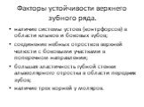 Факторы устойчивости верхнего зубного ряда. наличие системы устоев (контрфорсов) в области клыков и боковых зубов; соединение небных отростков верхней челюсти с боковыми участками в поперечном направлении; большая эластичность губной стенки альвеолярного отростка в области передних зубов; наличие тр