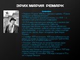 ЭРИХ МАРИЯ РЕМАРК. Биография: Родился 22 июня 1898 был призван в армию, 17 июня направлен на Западный фронт В 1904 поступил в церковную школу, а в 1915 — в католическую учительскую семинарию; В 1916 году и воскресным органистом в часовне при госпитале для душевнобольных. События, впоследствии легшие