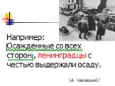 Например: Осажденные со всех сторон , ленинградцы с честью выдержали осаду. (А. Чаковский.)