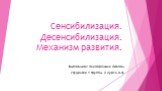 Сенсибилизация. Десенсибилизация. Механизм развития. Выполнила: Заковряшина Любовь студентка 1 группы 2 курса л.ф.