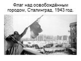 Флаг над освобождённым городом, Сталинград, 1943 год.