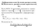 Дифференциальная функция распределения НСВ(плотность распределения вероятностей) f(x). Пусть НСВ Х принимает значения из элемен-тарного отрезка x, x +∆x , а функция ее рас-пределения F(x) непрерывно дифференциру-ема. Тогда P(x ≤ X ≤ x +∆x)= F(x +∆x) – F(x). Поделим на ∆x: