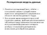 Реляционная модель данных. Понятие реляционный (англ. relation — отношение) связано с разработками известного аме­риканского специалиста в области систем баз данных Е. Кодда. Эти модели характеризуются простотой структуры данных, удобным для пользователя табличным представлением и возможностью испол