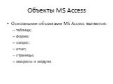 Объекты MS Access. Основными объектами MS Access являются: таблица; форма; запрос; отчет; страницы; макросы и модули.