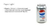 Pepsi Light. Pepsi («Пе́пси») — безалкогольный газированный напиток, производимый американской компанией PepsiCo.