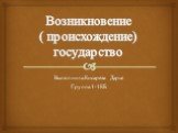 Возникновение ( происхождение) государство. Выполнила:Кисарева Дарья Группа:1-1КБ