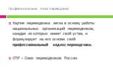 Хартия переводчика легла в основу работы национальных организаций переводчиков, каждая из которых имеет свой устав, и формулирует на его основе свой профессиональный кодекс переводчика. СПР – Союз переводчиков России.