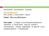 Толкование незнакомого термина www.onelook.com Или запрос в поисковой строке: Слово+ Glossary/Dictionary Глоссарий – словарь узкоспециализированных терминов в какой-либо отрасли знаний с толкованием, иногда переводом на другой язык, комментариями и примерами.