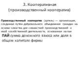 3. Кооперативная (производственный кооператив). Производственный кооператив (артель) — организация, созданная путём добровольного объединения граждан на основе членства для совместной производственной и иной хозяйственной деятельности, основанная на пае. ПАЙ сумма денежного взноса или доля в общем к