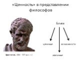 «Ценность» в представлении философов. Блага ценимые хвалимые возможности. Аристотель (384—322 до н. э.)