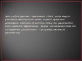 Цель любой рекламы - увеличение сбыта. Но не каждое рекламное мероприятие может служить средством достижения этой цели. И для того, чтобы это мероприятие было наиболее эффективным, фирме необходимо перед его проведением разрабатывать программу рекламной деятельности.