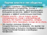 Граждан «слабого» общества в этом случае притягивают к государству, точнее к исполнительной власти, распоряжающейся большими ресурсами, эффект компенсации доходов и эффект компенсации престижа. Партия власти – это не только партия госслужащих во главе с исполнительной властью, это партия государства