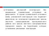 Установка рекламной конструкции без разрешения (самовольная установка) не допускается. В случае самовольной установки вновь рекламной конструкции она подлежит демонтажу на основании предписания органа местного самоуправления муниципального района или органа местного самоуправления городского округа,