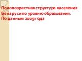 Половозрастная структура населения Беларуси по уровню образования. По данным 2009 года