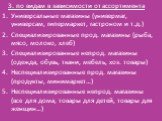 3. по видам в зависимости от ассортимента Универсальные магазины (универмаг, универсам, гипермаркет, гастроном и т.д.) Специализированные прод. магазины (рыба, мясо, молоко, хлеб) Специализированные непрод. магазины (одежда, обувь, ткани, мебель, хоз. товары) Неспециализированные прод. магазины (про