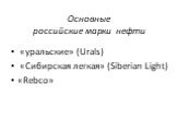 Основные российские марки нефти. «уральские» (Urals) «Сибирская легкая» (Siberian Light) «Rebco»