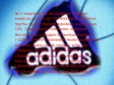 Во II квартале чистая прибыль «Adidas» выросла на 11% до 140 млн. евро. Выручка группы за этот период времени выросла на 10%. Специалисты компании отмечают быстрый рост продаж на рынках Европы (+23%). В отчете компании также указано на высокие темпы роста продаж в России. Продажи торговых марок «Adi