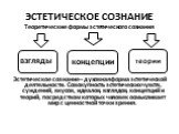 ЭСТЕТИЧЕСКОЕ СОЗНАНИЕ. Теоретические формы эстетического сознания Эстетическое сознание – духовная форма эстетической деятельности. Совокупность эстетических чувств, суждений, вкусов, идеалов, взглядов, концепций и теорий, посредством которых человек осмысливает мир с ценностной точки зрения. взгляд