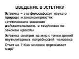 Эстетика – это философская наука о природе и закономерностях эстетического освоения действительности, о творчестве по законам красоты Эстетика смотрит на мир с точки зрений неутилитарных потребностей человека Ответ на ? Как человек переживает мир?